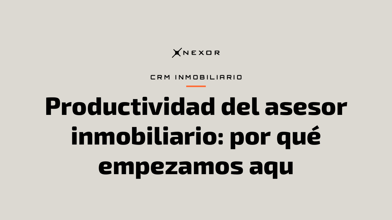 Productividad del asesor inmobiliario: por qué empezamos aqu