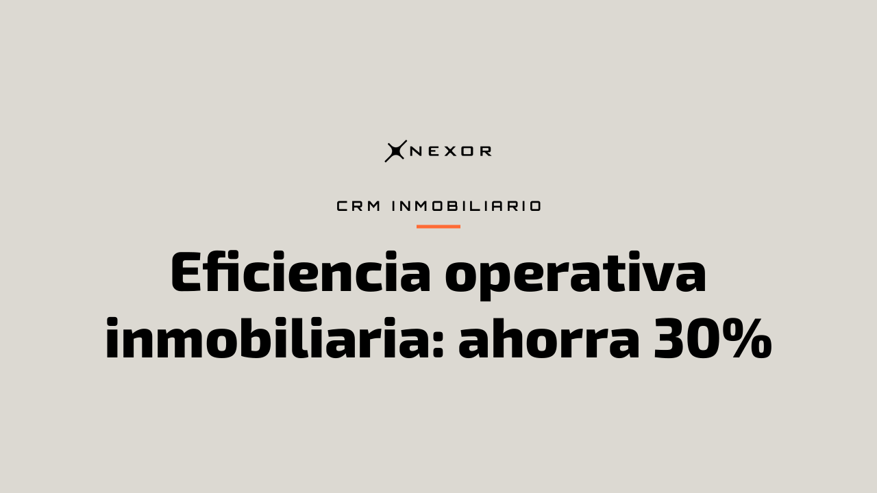 Eficiencia operativa inmobiliaria: ahorra 30%