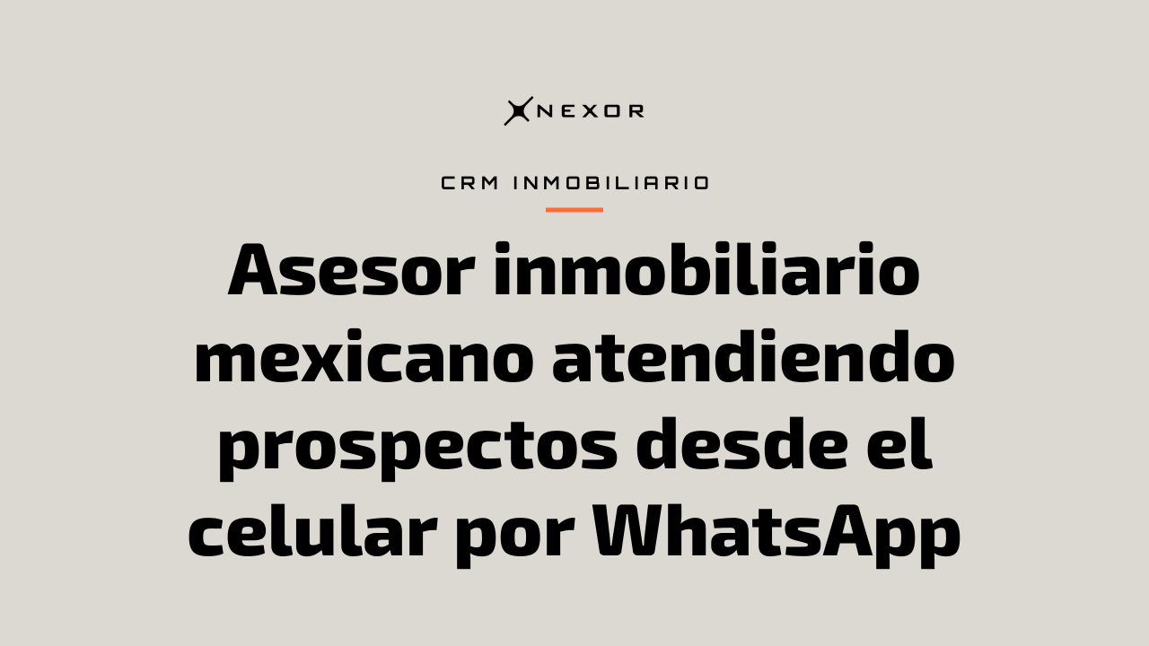 Asesor inmobiliario mexicano atendiendo prospectos desde el celular por WhatsApp