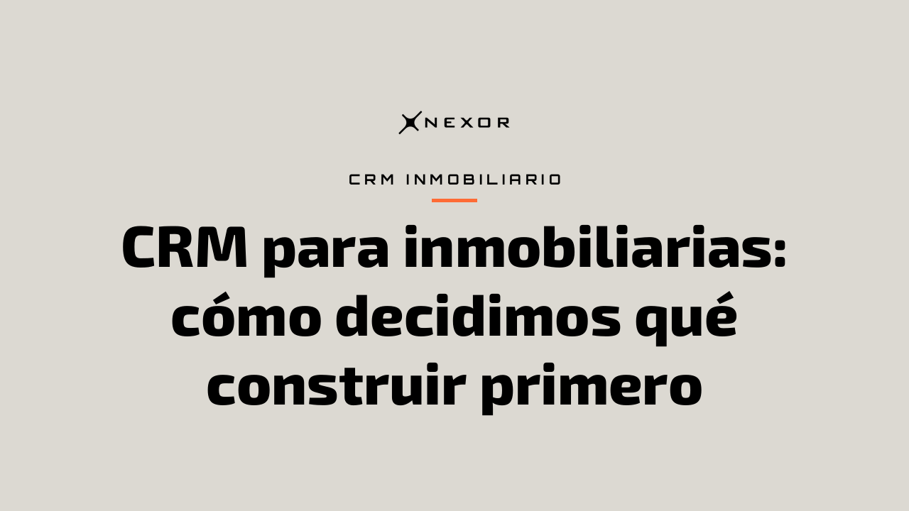 CRM para inmobiliarias: cómo decidimos qué construir primero